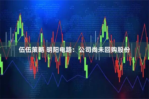 伍伍策略 明阳电路：公司尚未回购股份