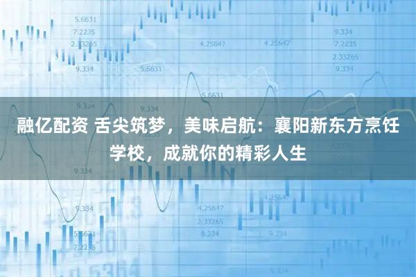 融亿配资 舌尖筑梦，美味启航：襄阳新东方烹饪学校，成就你的精彩人生