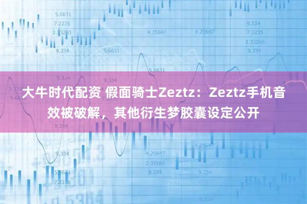 大牛时代配资 假面骑士Zeztz：Zeztz手机音效被破解，其他衍生梦胶囊设定公开