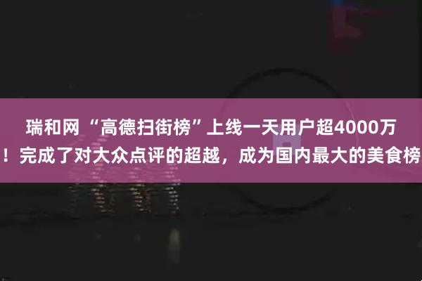 瑞和网 “高德扫街榜”上线一天用户超4000万！完成了对大众点评的超越，成为国内最大的美食榜
