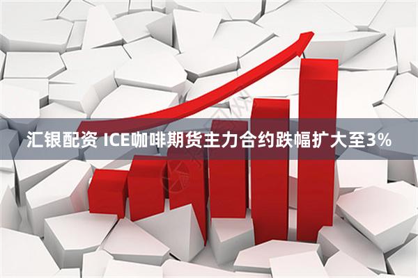 汇银配资 ICE咖啡期货主力合约跌幅扩大至3%