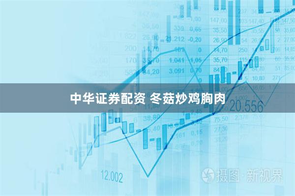 中华证券配资 冬菇炒鸡胸肉