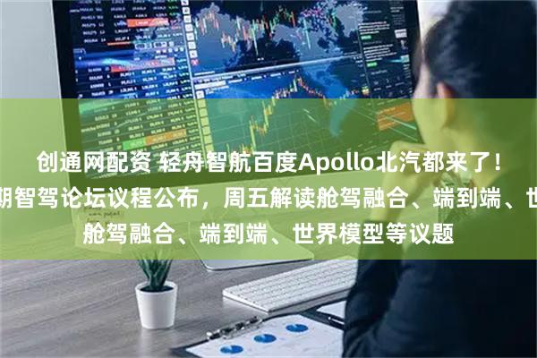 创通网配资 轻舟智航百度Apollo北汽都来了！AICC 2025同期智驾论坛议程公布，周五解读舱驾融合、端到端、世界模型等议题