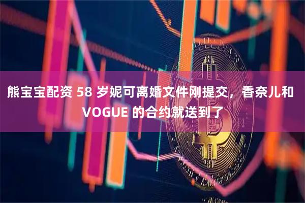 熊宝宝配资 58 岁妮可离婚文件刚提交，香奈儿和 VOGUE 的合约就送到了