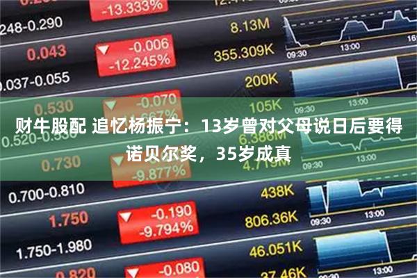 财牛股配 追忆杨振宁：13岁曾对父母说日后要得诺贝尔奖，35岁成真