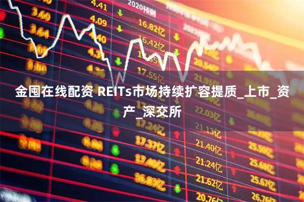 金囤在线配资 REITs市场持续扩容提质_上市_资产_深交所