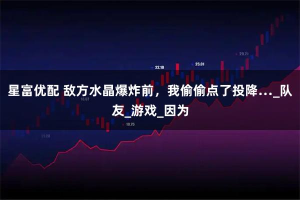 星富优配 敌方水晶爆炸前，我偷偷点了投降…_队友_游戏_因为