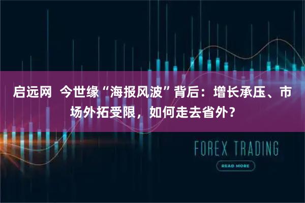 启远网 今世缘“海报风波”背后:增长承压、市场外拓受限,如何走去省外?