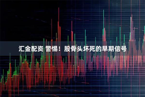 汇金配资 警惕！股骨头坏死的早期信号