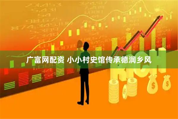 广富网配资 小小村史馆传承德润乡风
