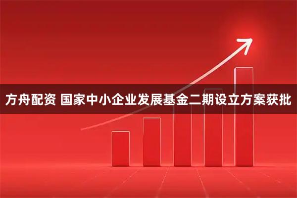 方舟配资 国家中小企业发展基金二期设立方案获批